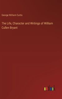 Cover image for The Life, Character and Writings of William Cullen Bryant