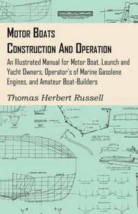 Cover image for Motor Boats - Construction And Operation - An Illustrated Manual For Motor Boat, Launch And Yacht Owners, Operator's Of Marine Gasolene Engines, And Amateur Boat-Builders