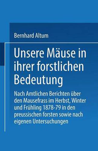 Cover image for Unsere Mause in Ihrer Forstlichen Bedeutung: Nach Amtlichen Berichten UEber Den Mausefrass Im Herbst, Winter Und Fruhling 1878-79 in Den Preussischen Forsten Sowie Nach Eigenen Untersuchungen