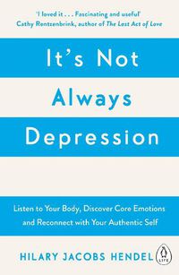 Cover image for It's Not Always Depression: A New Theory of Listening to Your Body, Discovering Core Emotions and Reconnecting with Your Authentic Self