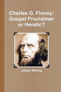 Cover image for Charles G. Finney: Gospel Proclaimer or Heretic