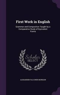 Cover image for First Work in English: Grammar and Composition Taught by a Comparative Study of Equivalent Forms