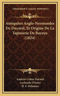 Cover image for Antiquites Anglo-Normandes de Ducarel, Et Origine de La Tapisserie de Bayeux (1824)