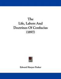 Cover image for The Life, Labors and Doctrines of Confucius (1897)