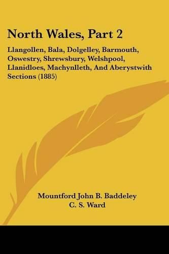 North Wales, Part 2: Llangollen, Bala, Dolgelley, Barmouth, Oswestry, Shrewsbury, Welshpool, Llanidloes, Machynlleth, and Aberystwith Sections (1885)