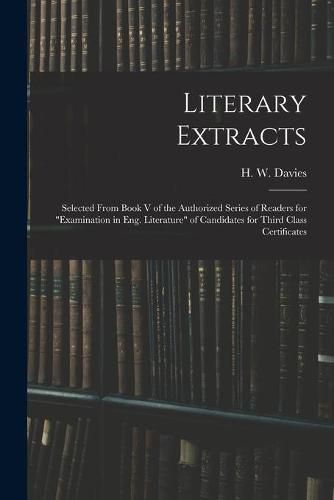 Literary Extracts: Selected From Book V of the Authorized Series of Readers for Examination in Eng. Literature of Candidates for Third Class Certificates