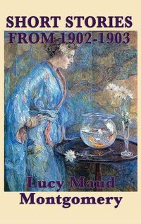 Cover image for The Short Stories of Lucy Maud Montgomery from 1902-1903