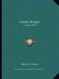 Cover image for Charles Knight: A Sketch (1892)