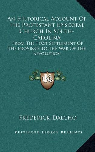 Cover image for An Historical Account of the Protestant Episcopal Church in South-Carolina: From the First Settlement of the Province to the War of the Revolution