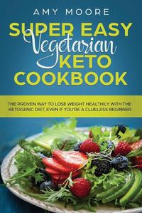 Cover image for Super Easy Vegetarian Keto Cookbook: The proven way to lose weight healthily with the ketogenic diet, even if you're a clueless beginner