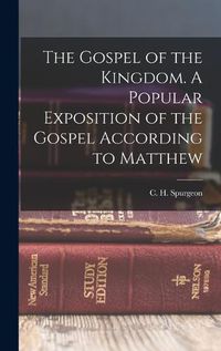 Cover image for The Gospel of the Kingdom. A Popular Exposition of the Gospel According to Matthew