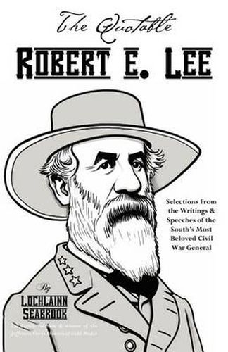 The Quotable Robert E. Lee: Selections From the Writings and Speeches of the South's Most Beloved Civil War General