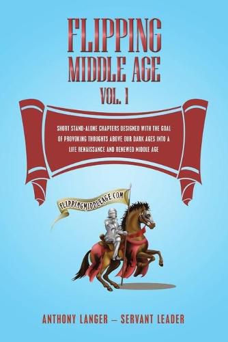 Cover image for Flipping Middle Age Vol. 1: Short Stand-Alone Chapters Designed With the Goal of Provoking Thoughts Above our Dark Ages Into a Life Renaissance and Renewed Middle Age