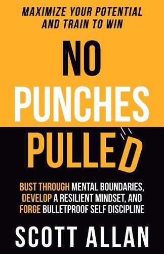 No Punches Pulled: Bust Through Mental Boundaries, Develop a Resilient Mindset, and Forge Bulletproof Self Discipline