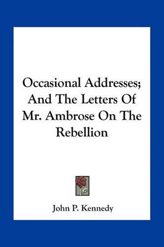 Occasional Addresses; And the Letters of Mr. Ambrose on the Rebellion