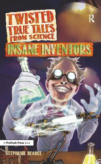 Cover image for Twisted True Tales from Science: Insane Inventors