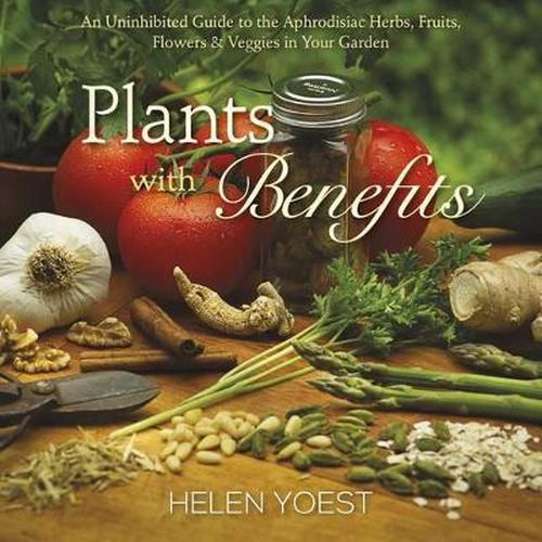 Cover image for Plants With Benefits: An Uninhibited Guide to the Aphrodisiac Herbs, Fruits, Flowers & Veggies in Your Garden