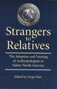 Cover image for Strangers to Relatives: The Adoption and Naming of Anthropologists in Native North America