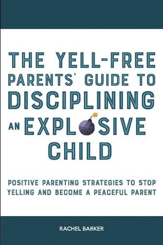 Cover image for The Yell-Free Parents' Guide to Disciplining an Explosive Child: Positive Parenting Strategies to Stop Yelling and Become a Peaceful Parent