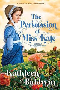 Cover image for The Persuasion of Miss Kate: A Humorous Traditional Regency Romance