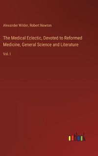 Cover image for The Medical Eclectic, Devoted to Reformed Medicine, General Science and Literature