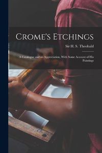 Cover image for Crome's Etchings; a Catalogue and an Appreciation, With Some Account of his Paintings