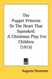 Cover image for The Puppet Princess or the Heart That Squeaked: A Christmas Play for Children (1915)