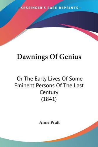 Cover image for Dawnings Of Genius: Or The Early Lives Of Some Eminent Persons Of The Last Century (1841)