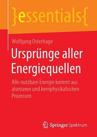 Cover image for Ursprunge Aller Energiequellen: Alle Nutzbare Energie Kommt Aus Atomaren Und Kernphysikalischen Prozessen