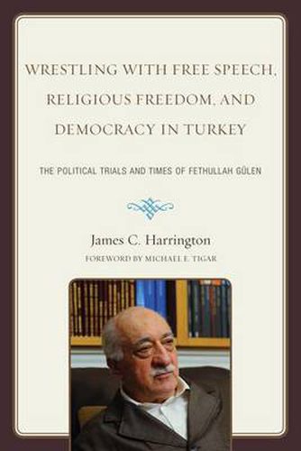 Cover image for Wrestling with Free Speech, Religious Freedom, and Democracy in Turkey: The Political Trials and Times of Fethullah Gulen