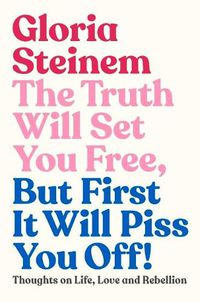 Cover image for The Truth Will Set You Free, But First It Will Piss You Off: Thoughts on Life, Love and Rebellion