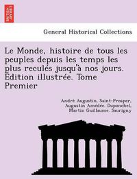 Cover image for Le Monde, Histoire de Tous Les Peuples Depuis Les Temps Les Plus Recules Jusqu'a Nos Jours. Edition Illustree. Tome Premier