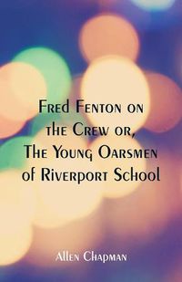 Cover image for Fred Fenton on the Crew: The Young Oarsmen of Riverport School