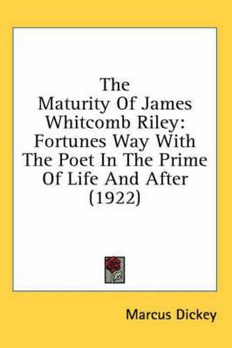 The Maturity of James Whitcomb Riley: Fortunes Way with the Poet in the Prime of Life and After (1922)