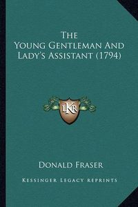 Cover image for The Young Gentleman and Lady's Assistant (1794) the Young Gentleman and Lady's Assistant (1794)