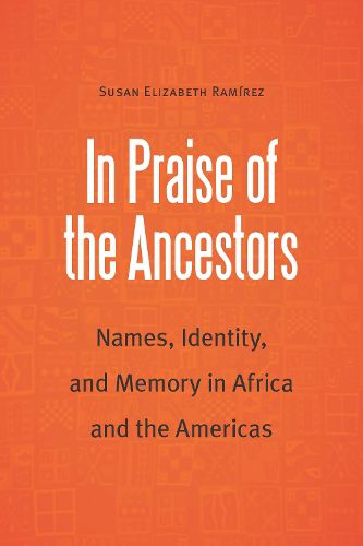 Cover image for In Praise of the Ancestors: Names, Identity, and Memory in Africa and the Americas