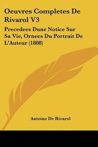 Cover image for Oeuvres Completes de Rivarol V3: Precedees Dune Notice Sur Sa Vie, Ornees Du Portrait de L'Auteur (1808)