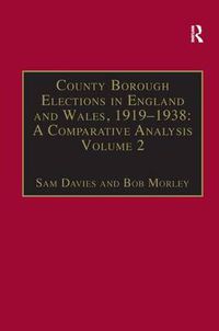 Cover image for County Borough Elections in England and Wales, 1919-1938: A Comparative Analysis: Volume 2: Bradford - Carlisle