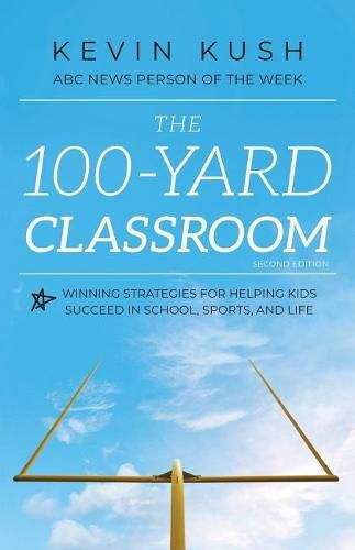 Cover image for The 100-Yard Classroom: Winning Strategies for Helping Kids Succeed in School, Sports, and Life (Second Edition)