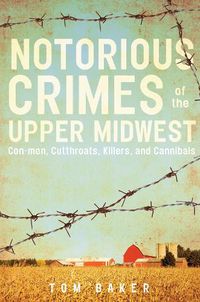 Cover image for Nortorious Crimes of the Upper Midwest: Con-men, Cutthroats, Killers and Cannibals