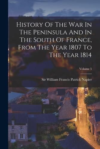 History Of The War In The Peninsula And In The South Of France, From The Year 1807 To The Year 1814; Volume 5