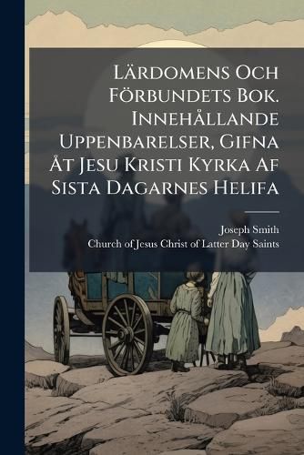 Cover image for Laerdomens Och Foerbundets Bok. Innehallande Uppenbarelser, Gifna At Jesu Kristi Kyrka Af Sista Dagarnes Helifa