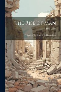 Cover image for The Rise of man; a Sketch of the Origin of the Human Race