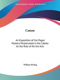 Cover image for Canon: an Exposition of the Pagan Mystery Perpetuated in the Cabala as the Rule of All the Arts (1897): An Exposition of the Pagan Mystery Perpetuated in the Cabala as the Rule of All the Arts