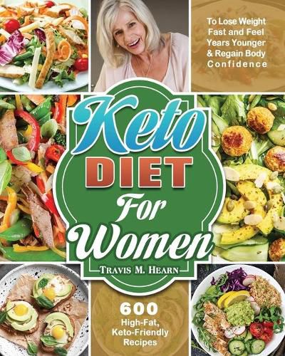 Cover image for Keto Diet for Women: 600 High-Fat, Keto-Friendly Recipes to Lose Weight Fast and Feel Years Younger & Regain Body Confidence