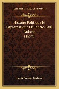 Cover image for Histoire Politique Et Diplomatique de Pierre-Paul Rubens (1877)