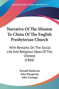 Cover image for Narrative Of The Mission To China Of The English Presbyterian Church: With Remarks On The Social Life And Religious Ideas Of The Chinese (1866)