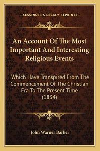 Cover image for An Account of the Most Important and Interesting Religious Events: Which Have Transpired from the Commencement of the Christian Era to the Present Time (1834)