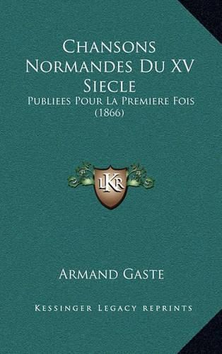 Chansons Normandes Du XV Siecle: Publiees Pour La Premiere Fois (1866)