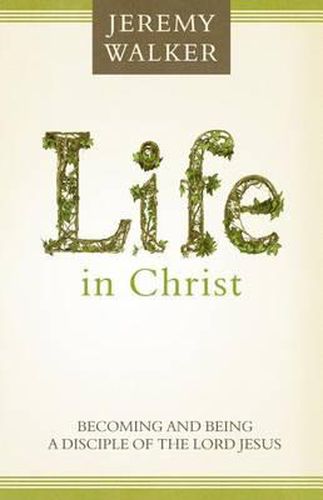 Life in Christ: Becoming and Being a Disciple of the Lord Jesus Christ